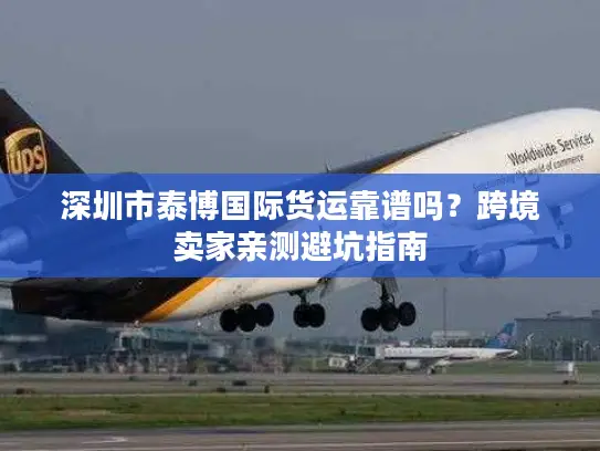 深圳市泰博国际货运靠谱吗？跨境卖家亲测避坑指南
