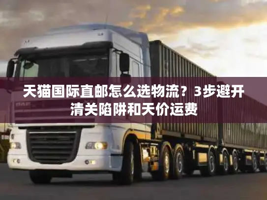 天猫国际直邮怎么选物流？3步避开清关陷阱和天价运费