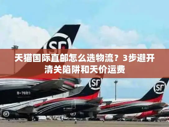 天猫国际直邮怎么选物流？3步避开清关陷阱和天价运费