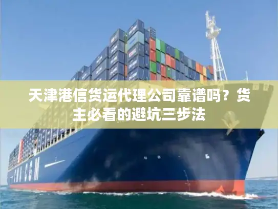 天津港信货运代理公司靠谱吗？货主必看的避坑三步法