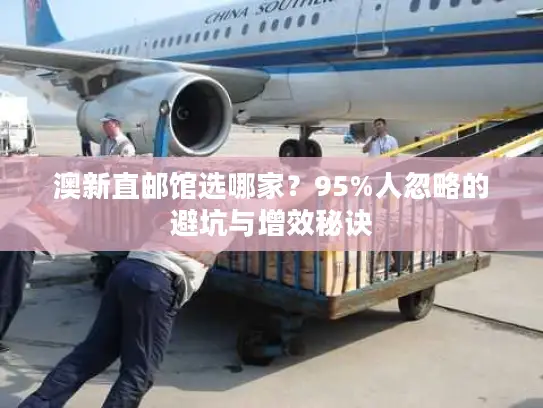 澳新直邮馆选哪家？95%人忽略的避坑与增效秘诀