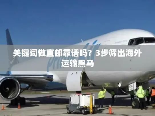 关键词做直邮靠谱吗？3步筛出海外运输黑马