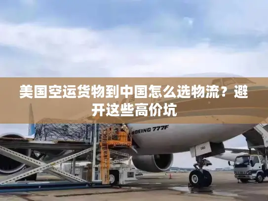 美国空运货物到中国怎么选物流？避开这些高价坑