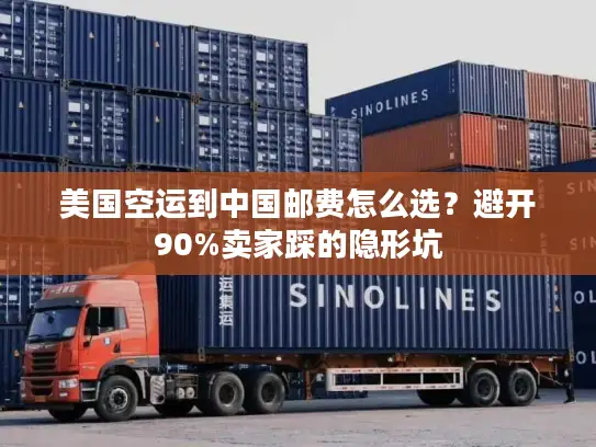 美国空运到中国邮费怎么选？避开90%卖家踩的隐形坑