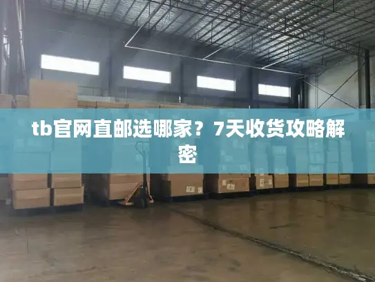 tb官网直邮选哪家？7天收货攻略解密
