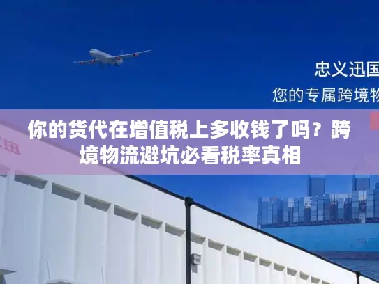 你的货代在增值税上多收钱了吗？跨境物流避坑必看税率真相