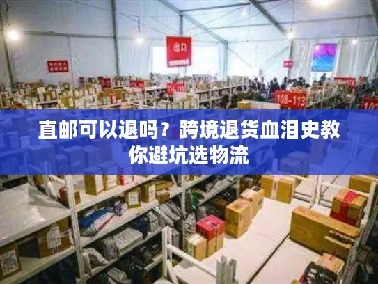 直邮可以退吗？跨境退货血泪史教你避坑选物流