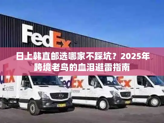 日上韩直邮选哪家不踩坑？2025年跨境老鸟的血泪避雷指南