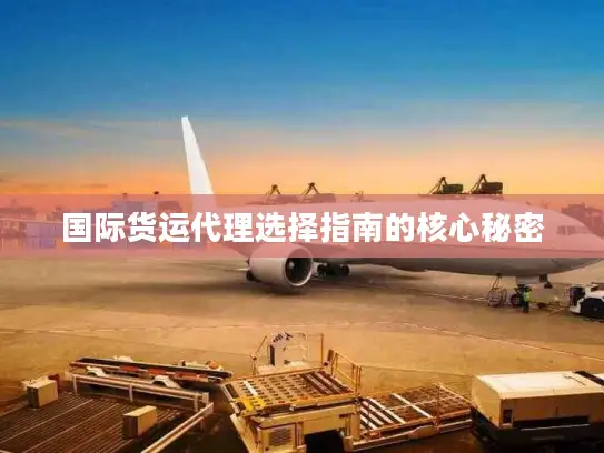 国际货运代理选择指南的核心秘密