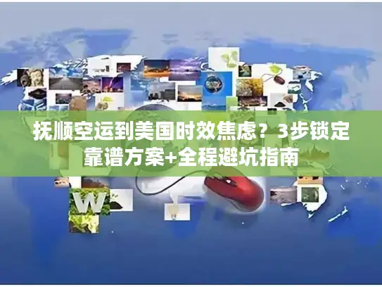 抚顺空运到美国时效焦虑？3步锁定靠谱方案+全程避坑指南