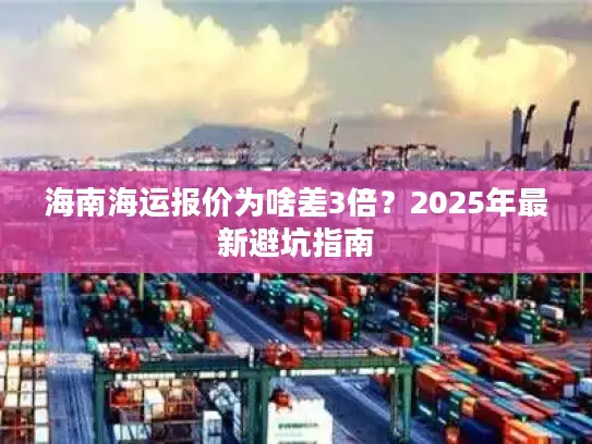 海南海运报价为啥差3倍？2025年最新避坑指南
