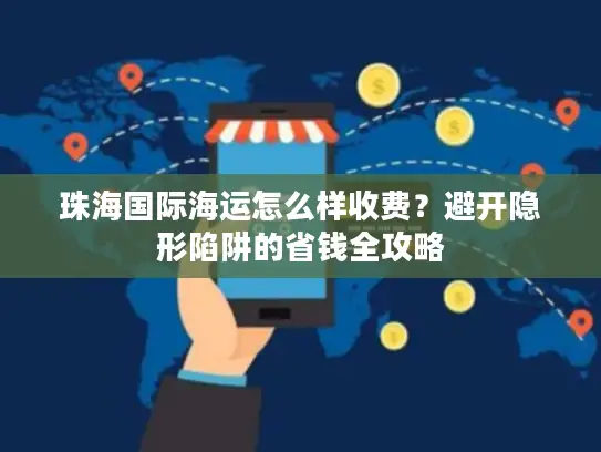 珠海国际海运怎么样收费？避开隐形陷阱的省钱全攻略
