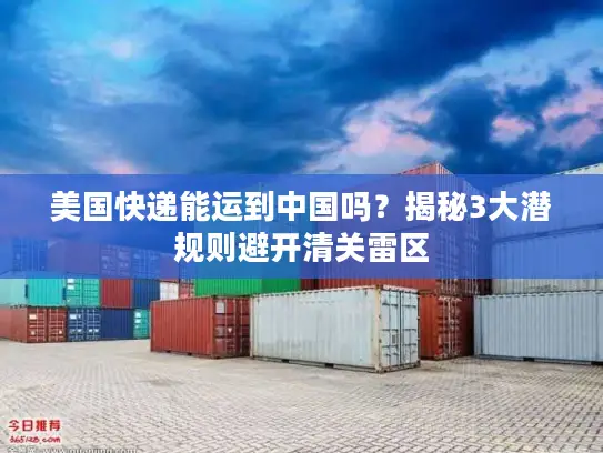 美国快递能运到中国吗？揭秘3大潜规则避开清关雷区