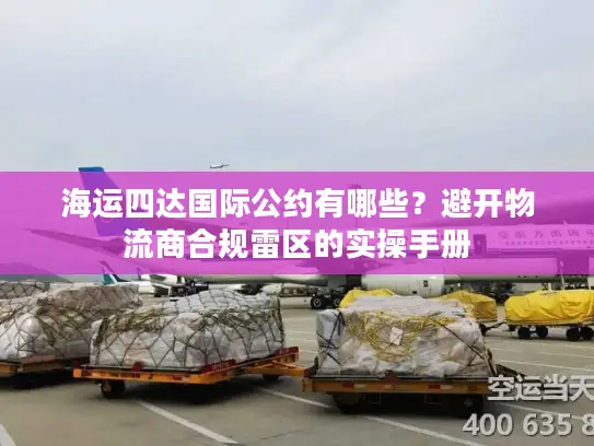 海运四达国际公约有哪些？避开物流商合规雷区的实操手册