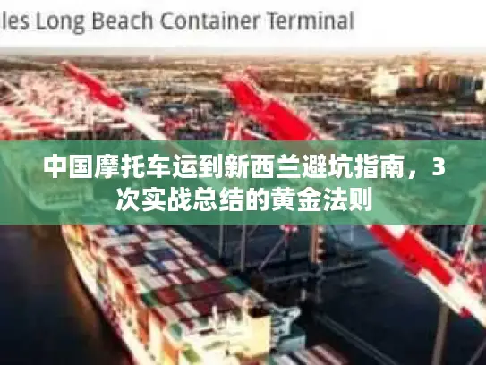 中国摩托车运到新西兰避坑指南，3次实战总结的黄金法则