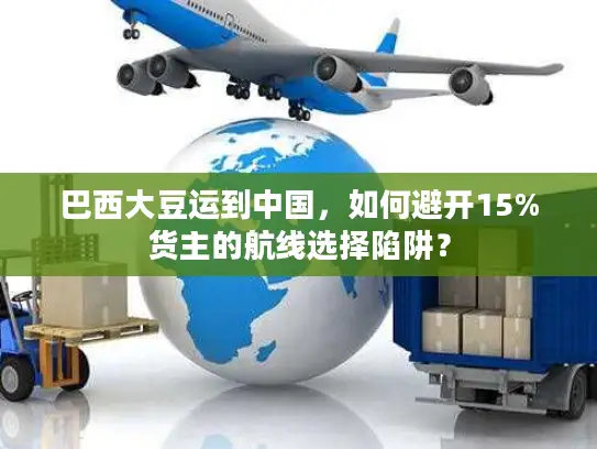 巴西大豆运到中国，如何避开15%货主的航线选择陷阱？