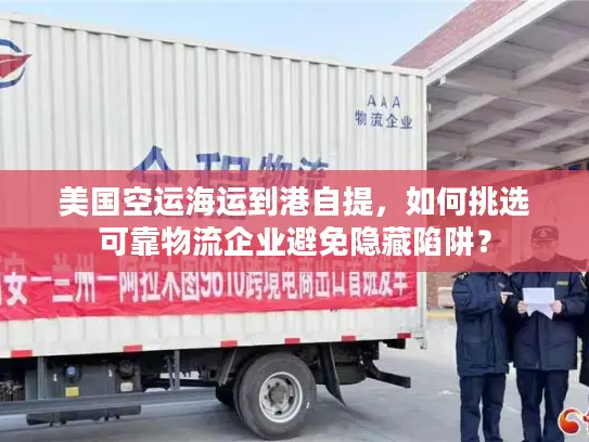 美国空运海运到港自提，如何挑选可靠物流企业避免隐藏陷阱？