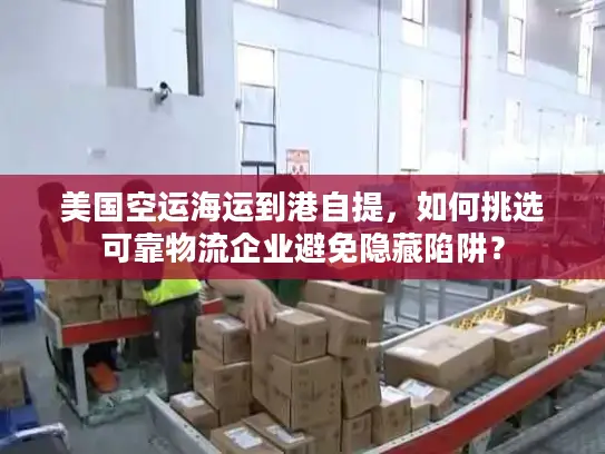 美国空运海运到港自提，如何挑选可靠物流企业避免隐藏陷阱？