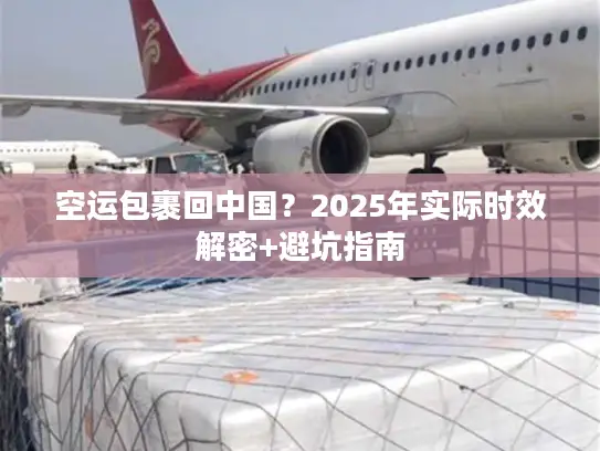 空运包裹回中国？2025年实际时效解密+避坑指南