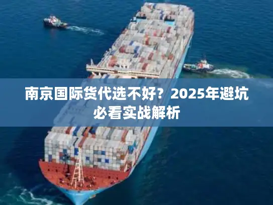南京国际货代选不好？2025年避坑必看实战解析