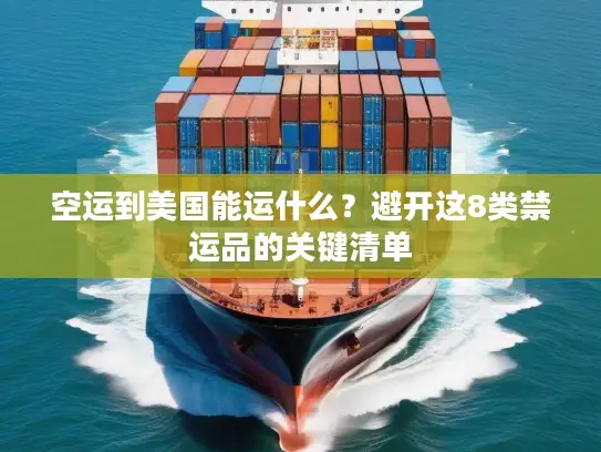 空运到美国能运什么？避开这8类禁运品的关键清单