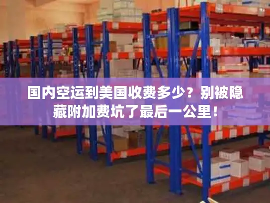 国内空运到美国收费多少？别被隐藏附加费坑了最后一公里！