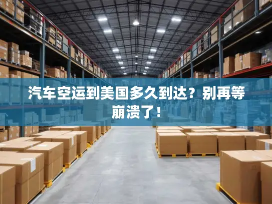 汽车空运到美国多久到达？别再等崩溃了！