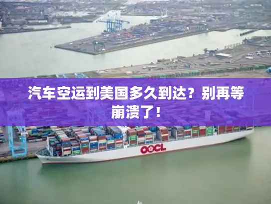 汽车空运到美国多久到达？别再等崩溃了！