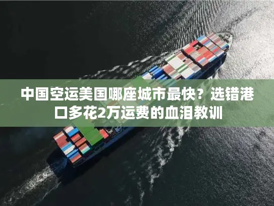 中国空运美国哪座城市最快？选错港口多花2万运费的血泪教训