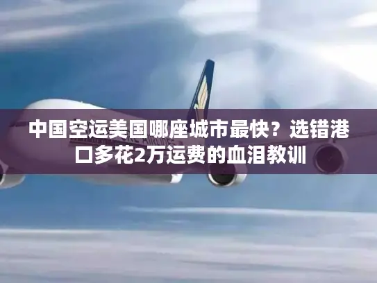 中国空运美国哪座城市最快？选错港口多花2万运费的血泪教训