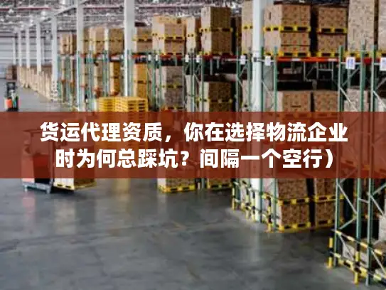 货运代理资质，你在选择物流企业时为何总踩坑？间隔一个空行）