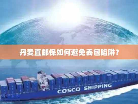 丹麦直邮保如何避免丢包陷阱？
