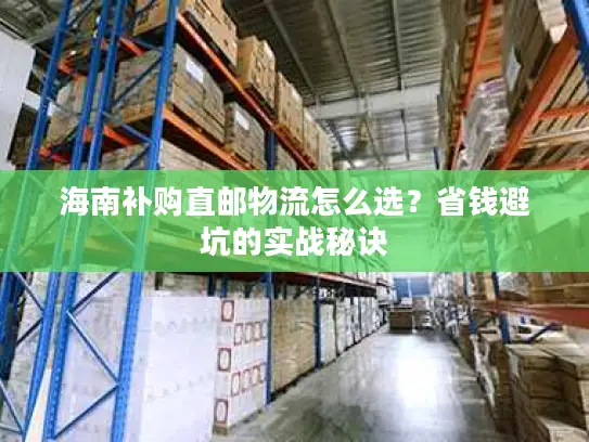 海南补购直邮物流怎么选？省钱避坑的实战秘诀