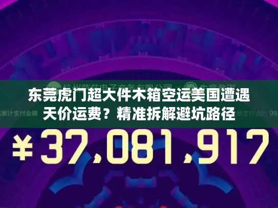 东莞虎门超大件木箱空运美国遭遇天价运费？精准拆解避坑路径