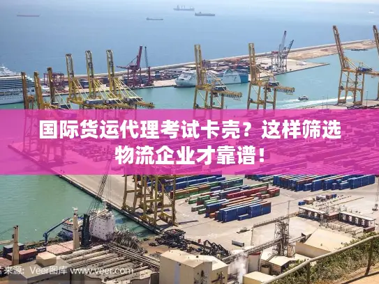 国际货运代理考试卡壳？这样筛选物流企业才靠谱！