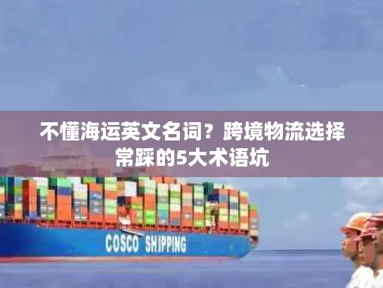 不懂海运英文名词？跨境物流选择常踩的5大术语坑