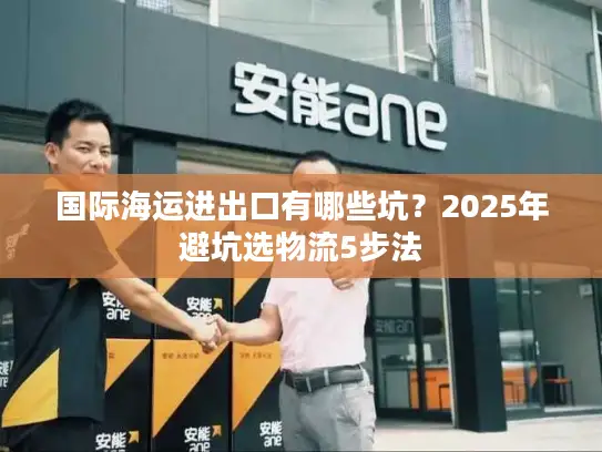 国际海运进出口有哪些坑？2025年避坑选物流5步法