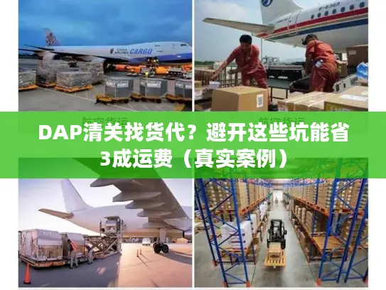DAP清关找货代?避开这些坑能省3成运费(真实案例) DAP清关找货代?避开这些坑能省3成运费(真实案例)