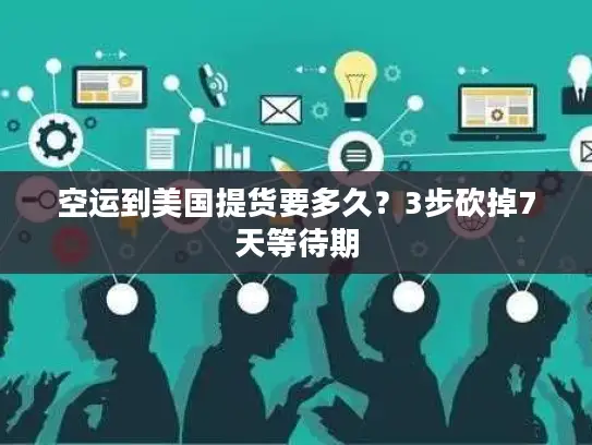 空运到美国提货要多久？3步砍掉7天等待期