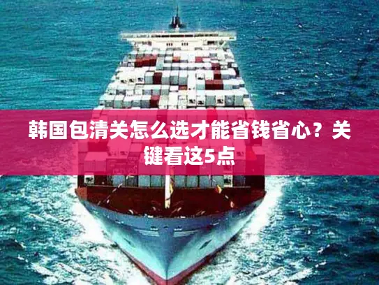 韩国包清关怎么选才能省钱省心？关键看这5点