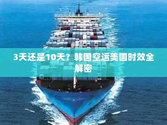 3天还是10天？韩国空运美国时效全解密