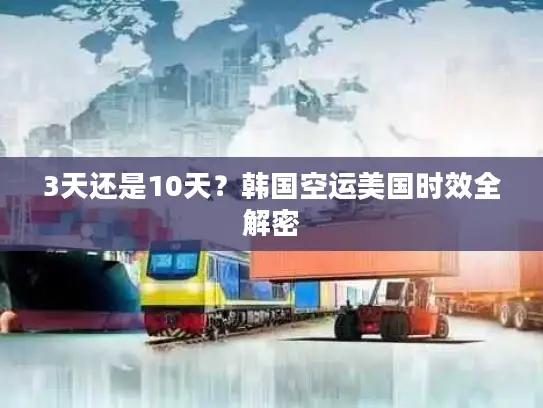 3天还是10天？韩国空运美国时效全解密