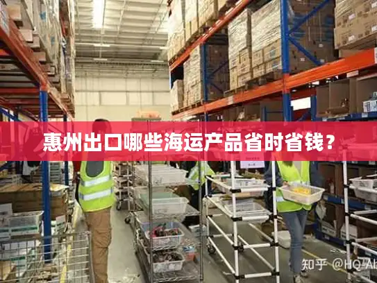 惠州出口哪些海运产品省时省钱？