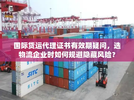 国际货运代理证书有效期疑问，选物流企业时如何规避隐藏风险？