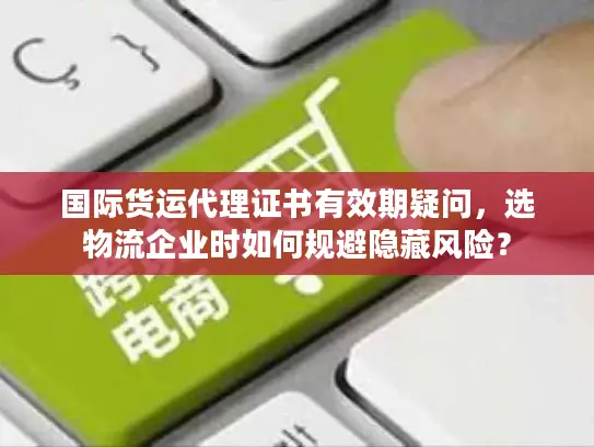 国际货运代理证书有效期疑问，选物流企业时如何规避隐藏风险？