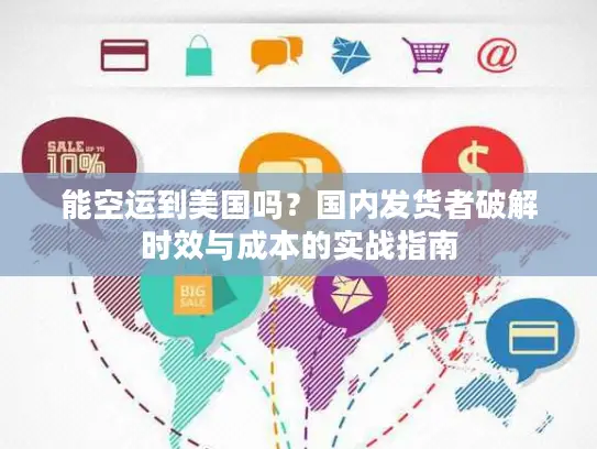 能空运到美国吗？国内发货者破解时效与成本的实战指南