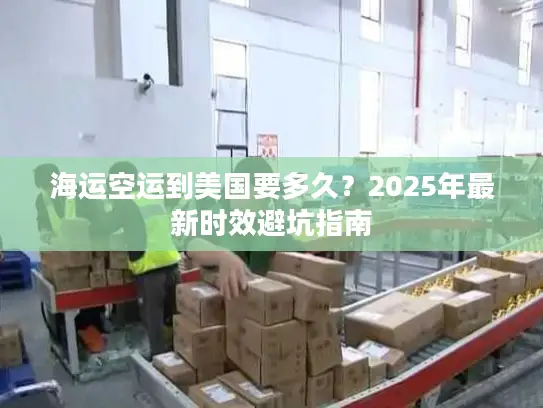 海运空运到美国要多久？2025年最新时效避坑指南