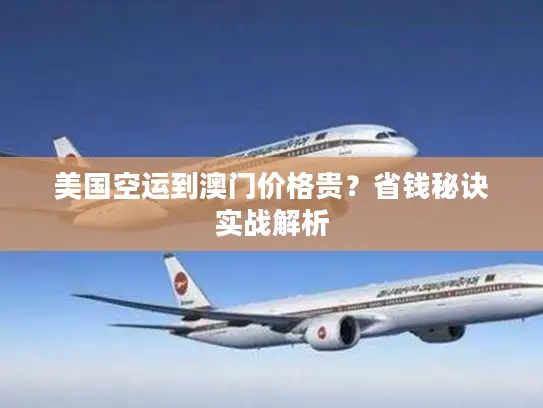 美国空运到澳门价格贵？省钱秘诀实战解析
