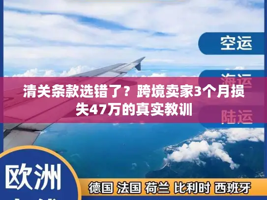 清关条款选错了？跨境卖家3个月损失47万的真实教训