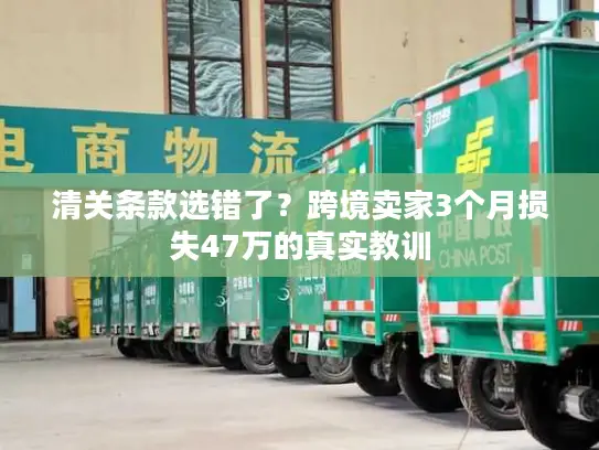 清关条款选错了？跨境卖家3个月损失47万的真实教训